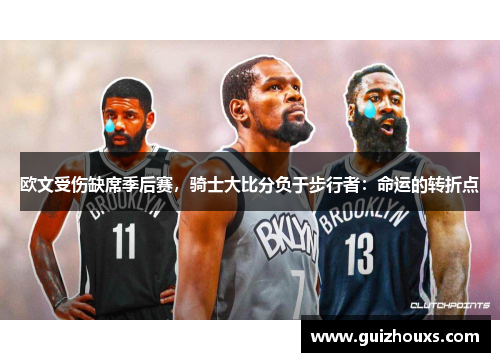 欧文受伤缺席季后赛，骑士大比分负于步行者：命运的转折点