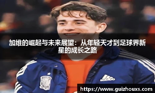 加维的崛起与未来展望：从年轻天才到足球界新星的成长之路