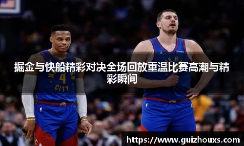 掘金与快船精彩对决全场回放重温比赛高潮与精彩瞬间