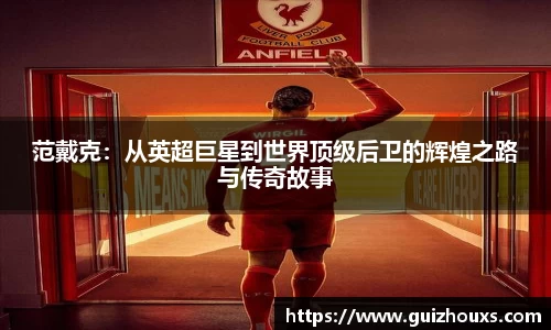 范戴克：从英超巨星到世界顶级后卫的辉煌之路与传奇故事