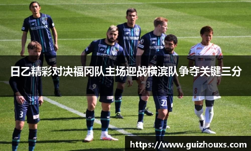 日乙精彩对决福冈队主场迎战横滨队争夺关键三分