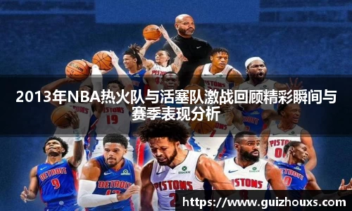2013年NBA热火队与活塞队激战回顾精彩瞬间与赛季表现分析